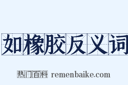 如橡胶反义词是什么意思的图片